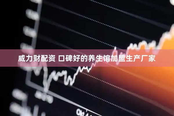 威力财配资 口碑好的养生馆加盟生产厂家