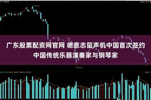 广东股票配资网官网 德意志留声机中国首次签约中国传统乐器演奏家与钢琴家