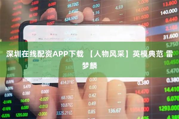 深圳在线配资APP下载 【人物风采】英模典范 雷梦麟