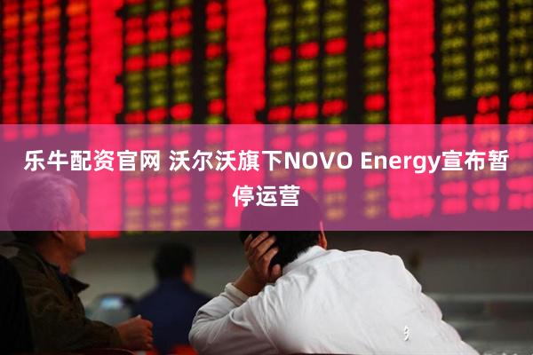 乐牛配资官网 沃尔沃旗下NOVO Energy宣布暂停运营