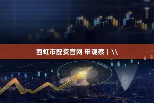 西虹市配资官网 申观察丨\
